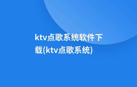 ktv点歌系统软件下载(ktv点歌系统)