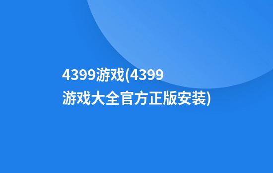 4399游戏(4399游戏大全官方正版安装)