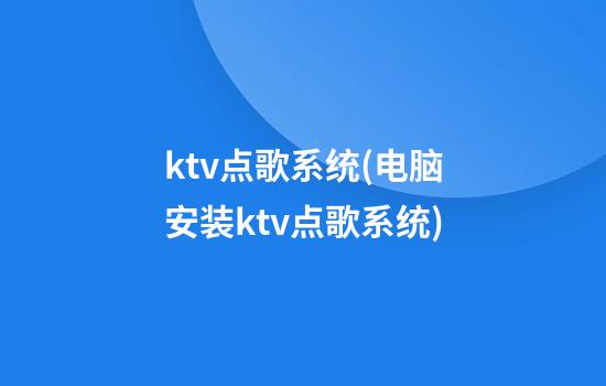 ktv点歌系统(电脑安装ktv点歌系统)