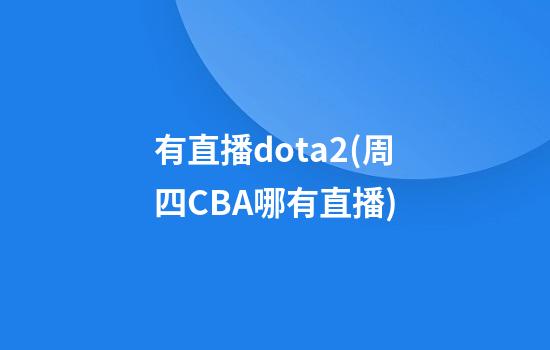 有直播dota2(周四CBA哪有直播)