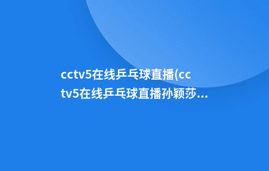 cctv5在线乒乓球直播(cctv5在线乒乓球直播孙颖莎)