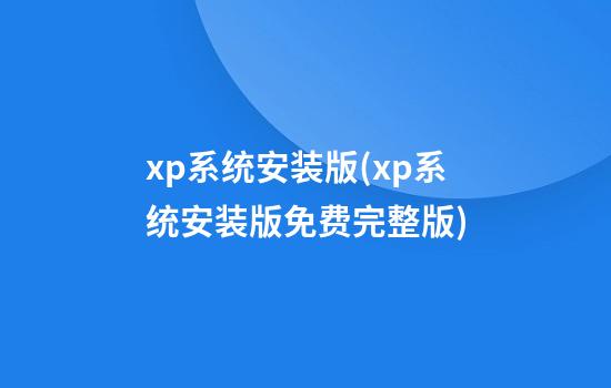 xp系统安装版(xp系统安装版免费完整版)