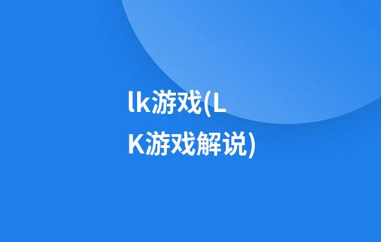 lk游戏(LK游戏解说)