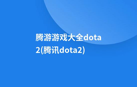 腾游游戏大全dota2(腾讯dota2)