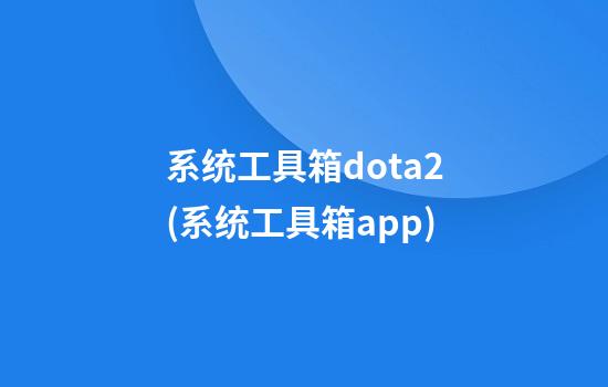 系统工具箱dota2(系统工具箱app)