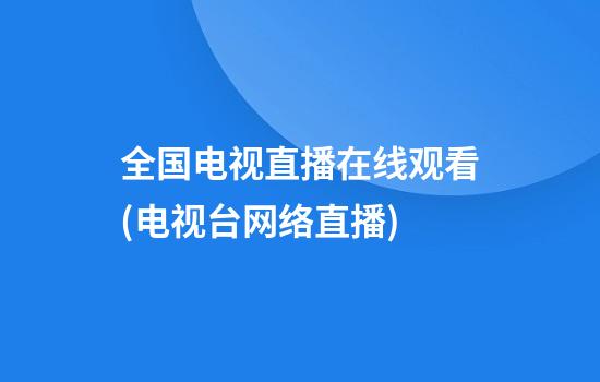 全国电视直播在线观看(电视台网络直播)