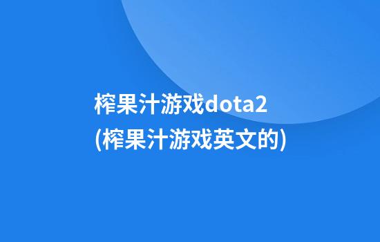 榨果汁游戏dota2(榨果汁游戏英文的)