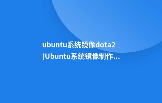 ubuntu系统镜像dota2(Ubuntu系统镜像制作)