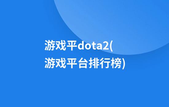 游戏平dota2(游戏平台排行榜)