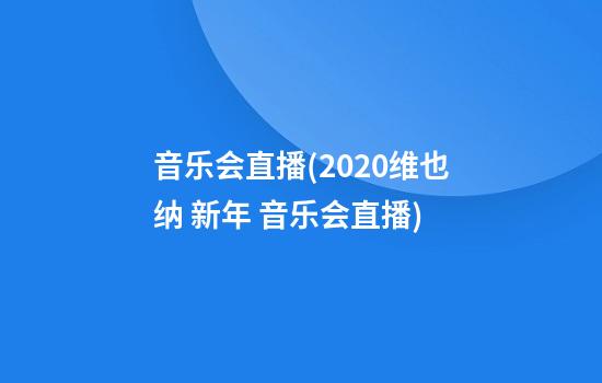 音乐会直播(2020维也纳 新年 音乐会直播)