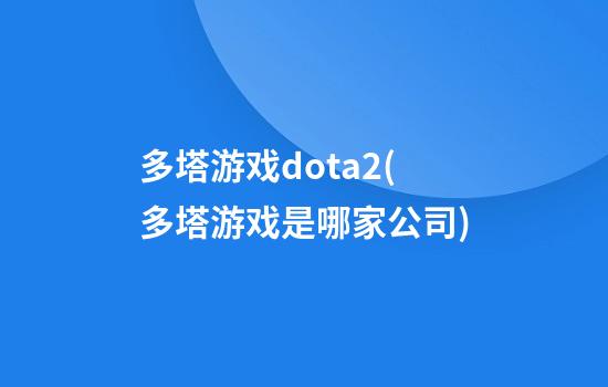 多塔游戏dota2(多塔游戏是哪家公司)