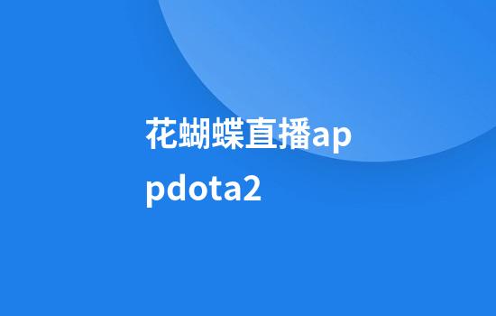 花蝴蝶直播appdota2