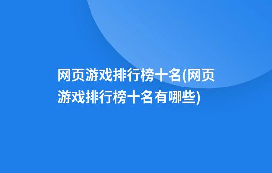 网页游戏排行榜十名(网页游戏排行榜十名有哪些)