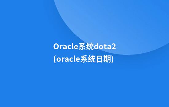 Oracle系统dota2(oracle系统日期)