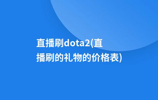 直播刷dota2(直播刷的礼物的价格表)