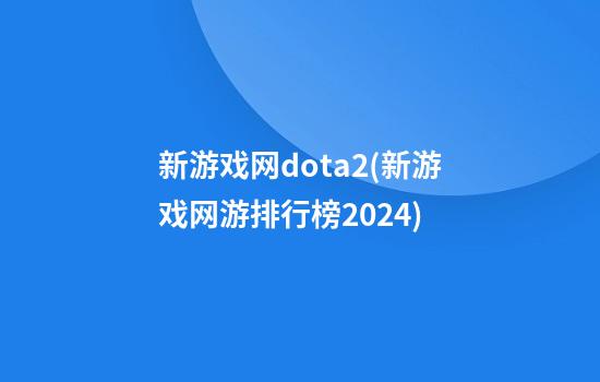 新游戏网dota2(新游戏网游排行榜2024)