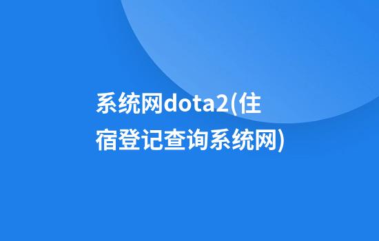 系统网dota2(住宿登记查询系统网)