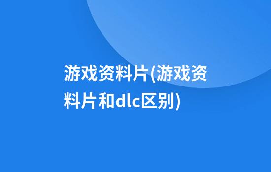 游戏资料片(游戏资料片和dlc区别)