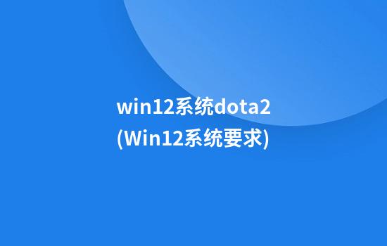 win12系统dota2(Win12系统要求)