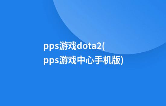 pps游戏dota2(pps游戏中心手机版)