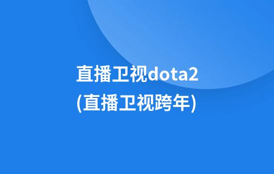 直播卫视dota2(直播卫视跨年)