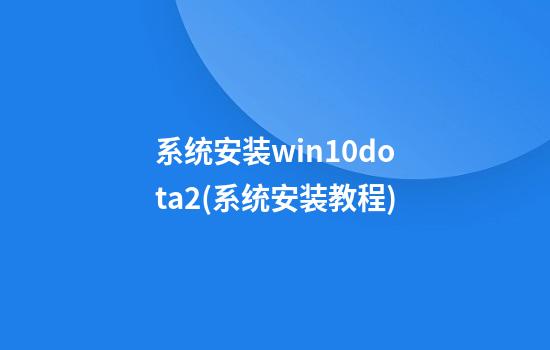 系统安装win10dota2(系统安装教程)