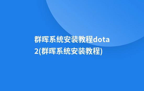 群晖系统安装教程dota2(群晖系统安装教程)