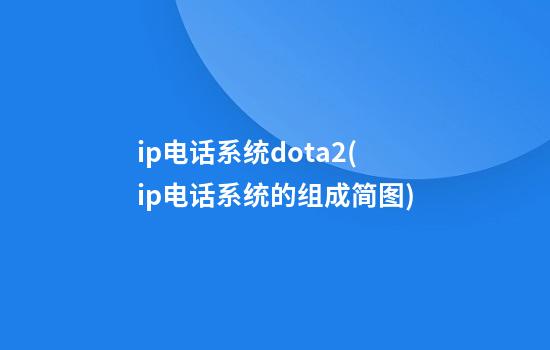 ip电话系统dota2(ip电话系统的组成简图)