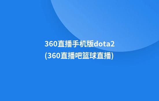 360直播手机版dota2(360直播吧篮球直播)