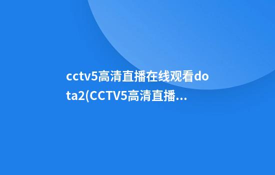 cctv5高清直播在线观看dota2(CCTV5高清直播在线观看腾讯)