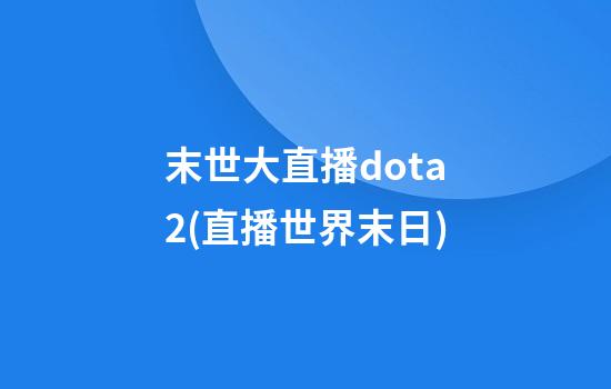 末世大直播dota2(直播世界末日)