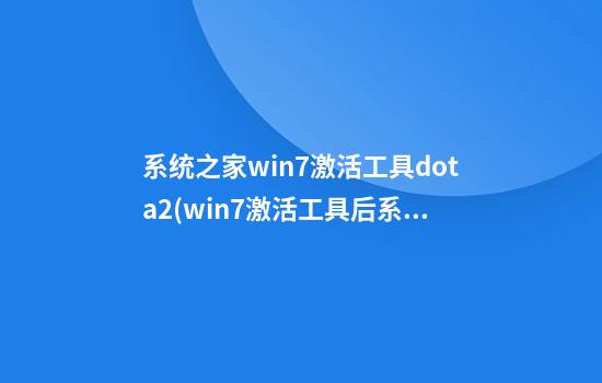 系统之家win7激活工具dota2(win7激活工具后系统引导不了)