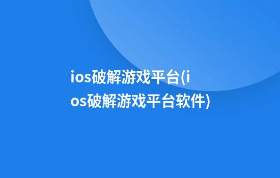 ios破解游戏平台(ios破解游戏平台软件)