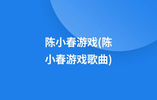 陈小春游戏(陈小春游戏歌曲)