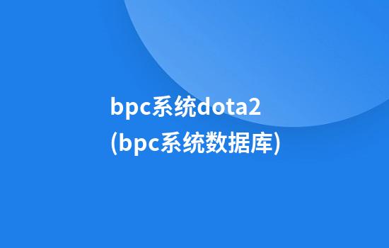 bpc系统dota2(bpc系统数据库)