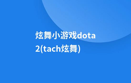 炫舞小游戏dota2(tach炫舞)