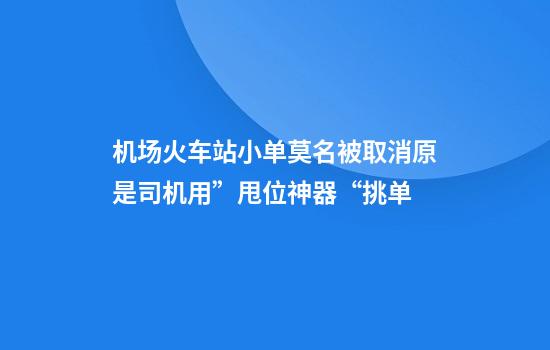 机场火车站小单莫名被取消原是司机用”甩位神器“挑单