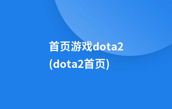 首页游戏dota2(dota2.首页)