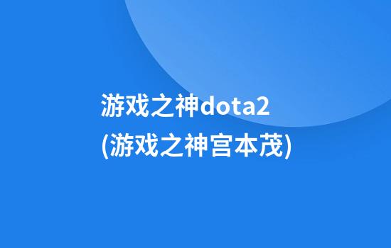 游戏之神dota2(游戏之神宫本茂)