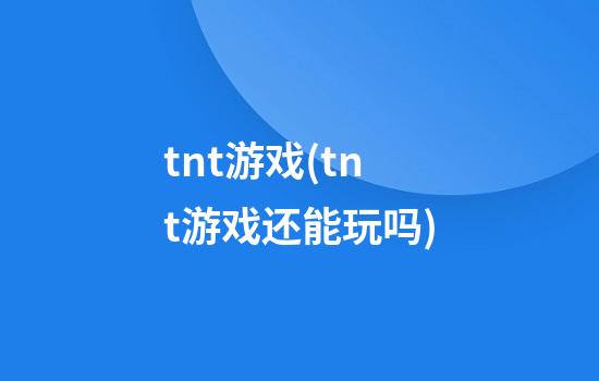 tnt游戏(tnt游戏还能玩吗)