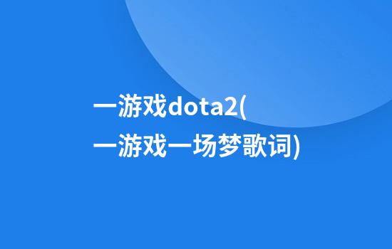 一游戏dota2(一游戏一场梦歌词)