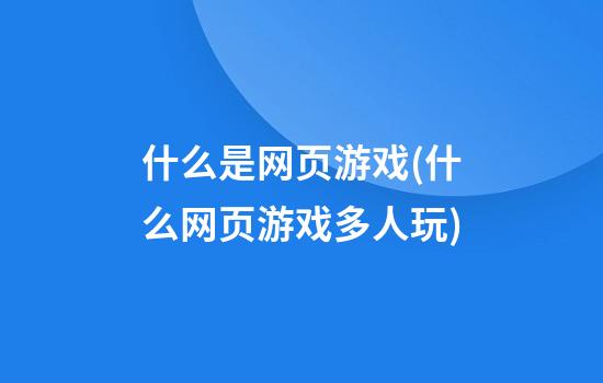 什么是网页游戏(什么网页游戏多人玩)