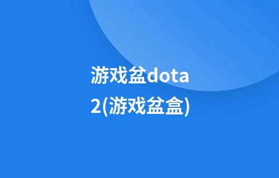 游戏盆dota2(游戏盆盒)