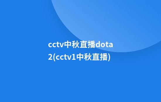 cctv中秋直播dota2(cctv1中秋直播)