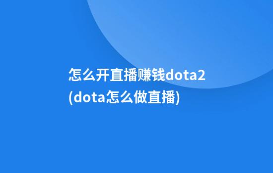 怎么开直播赚钱dota2(dota怎么做直播)