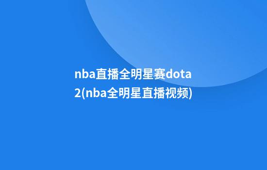 nba直播全明星赛dota2(nba全明星直播视频)