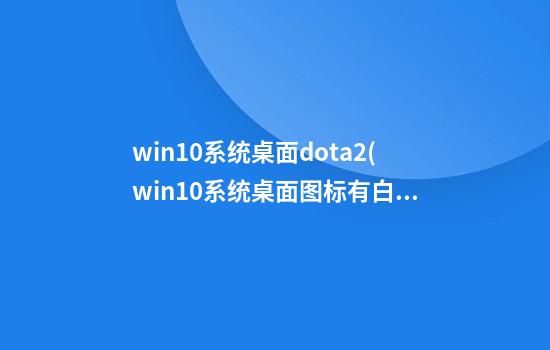 win10系统桌面dota2(win10系统桌面图标有白色方框的解决方法图...)