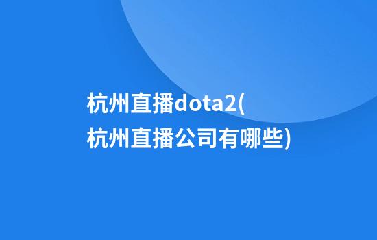 杭州直播dota2(杭州直播公司有哪些)