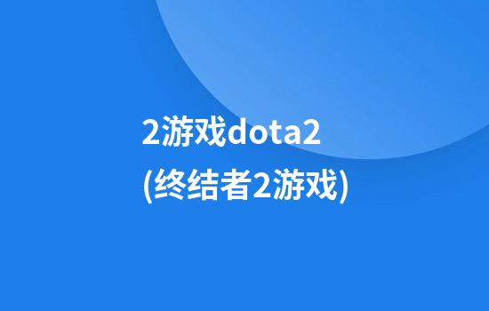 2游戏dota2(终结者2游戏)