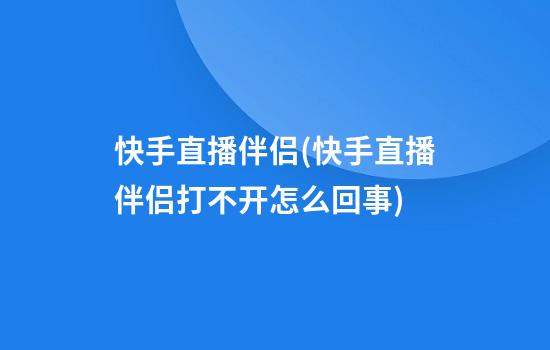 快手直播伴侣(快手直播伴侣打不开怎么回事)